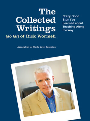 cover image of The Collected Writings (so far) of Rick Wormeli: Crazy Good Stuff I've Learned about Teaching Along the Way
